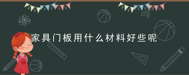 家具门板用什么材料好些呢 门板用什么板材最好